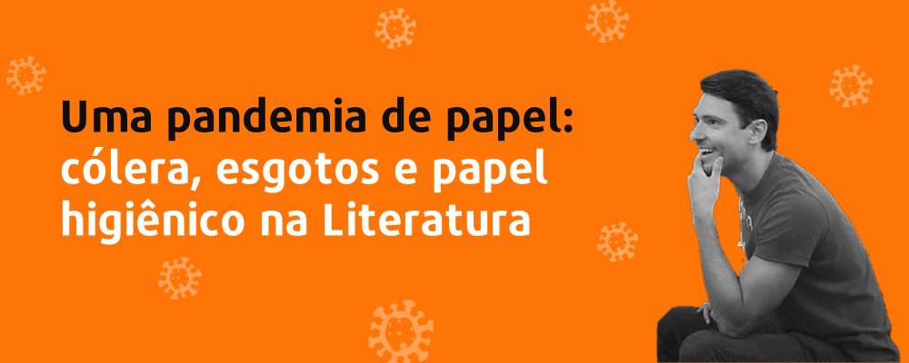 WEBINAR GRATUITO - Uma pandemia de papel: cólera, esgotos e papel higiênico na Literatura​​​​​​​