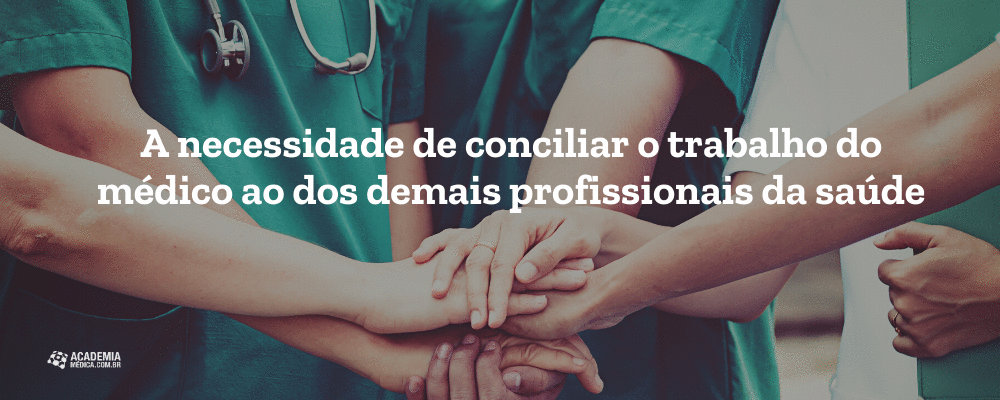 A necessidade de conciliar o trabalho do médico ao dos demais profissionais da saúde