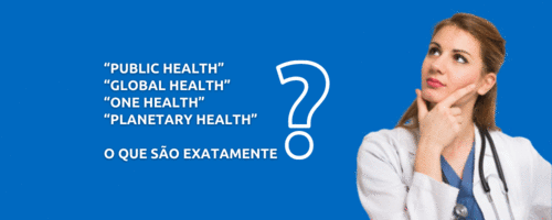 “Public Health”, “Global Health”, “One Health” e “Planetary Health”: o que são exatamente?